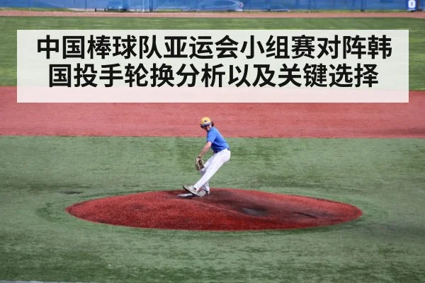 中国棒球队亚运会小组赛对阵韩国投手轮换分析以及关键选择（kaiyun）