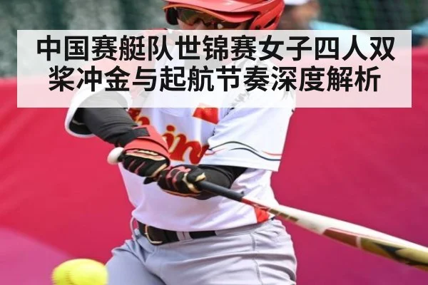 中国赛艇队世锦赛女子四人双桨冲金与起航节奏深度解析（kaiyun）