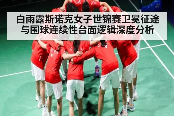 白雨露斯诺克女子世锦赛卫冕征途与围球连续性台面逻辑深度分析（kaiyun）